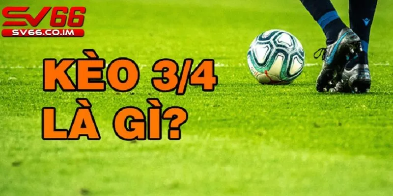 Kèo 3/4 là gì?