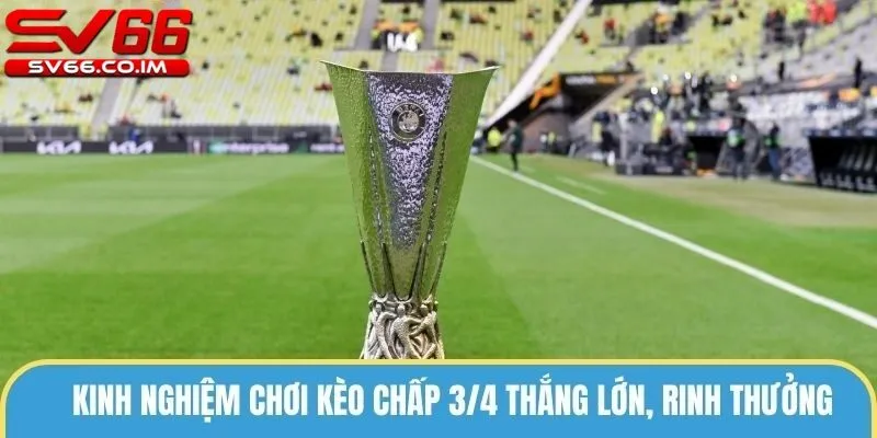 Kinh nghiệm chơi kèo 3/4 hiệu quả từ chuyên gia